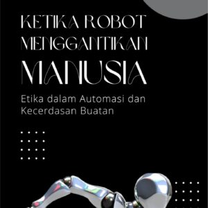 Ketika robot menggantikan manusia : etika dalam automasi dan kecerdasan buatan