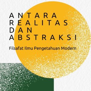 Antara realitas dan abstraksi : filsafat ilmu pengetahuan modern