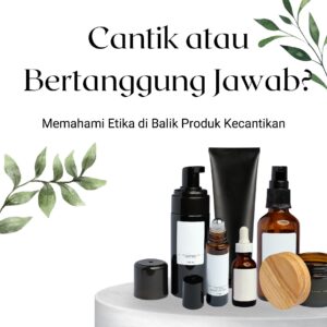 Cantik atau bertanggung jawab? memahami etika di balik produk kecantikan