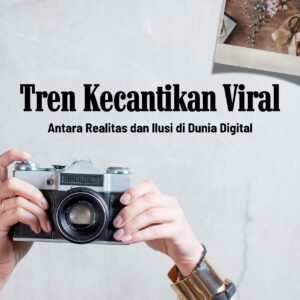 Tren kecantikan viral: antara realitas dan ilusi di dunia digital
