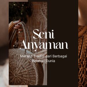Seni anyaman: merajut tradisi dari berbagai belahan dunia