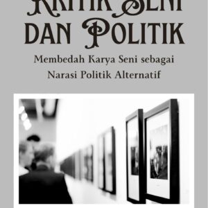 Kritik seni dan politik : membedah karya seni sebagai narasi politik alternatif