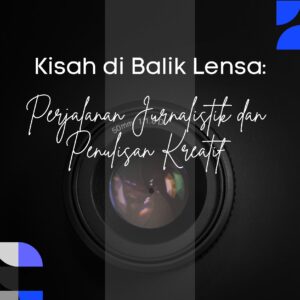 Kisah di balik lensa: perjalanan jurnalistik dan penulisan kreatif