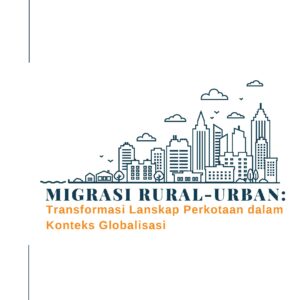 Migrasi rural-urban: transformasi lanskap perkotaan dalam konteks globalisasi