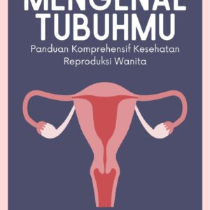 Mengenal tubuhmu : panduan komprehensif kesehatan reproduksi wanita