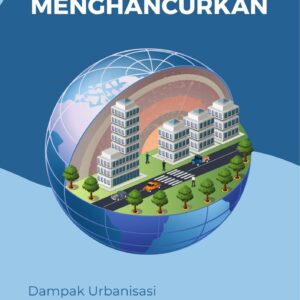 Pembangunan yang menghancurkan : dampak urbanisasi terhadap lingkungan dan kualitas hidup