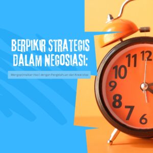 Berpikir strategis dalam negosiasi: mengoptimalkan hasil dengan pengetahuan dan kreativita