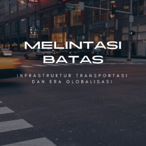 Melintasi batas: infrastruktur transportasi dan era globalisasi