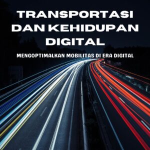 Transportasi dan kehidupan digital: mengoptimalkan mobilitas di era digital