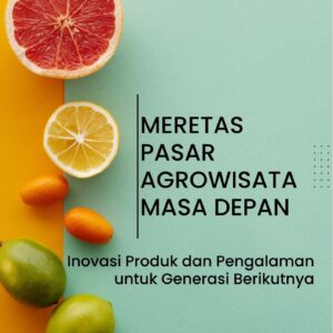 Meretas pasar agrowisata masa depan : inovasi produk dan pengalaman untuk generasi berikutnya