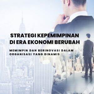 Strategi kepemimpinan di era ekonomi berubah: memimpin dan berinovasi dalam organisasi yang dinamis