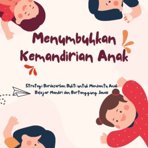 Menumbuhkan kemandirian anak: strategi berdasarkan bukti untuk membantu anak belajar mandiri dan bertanggung jawab